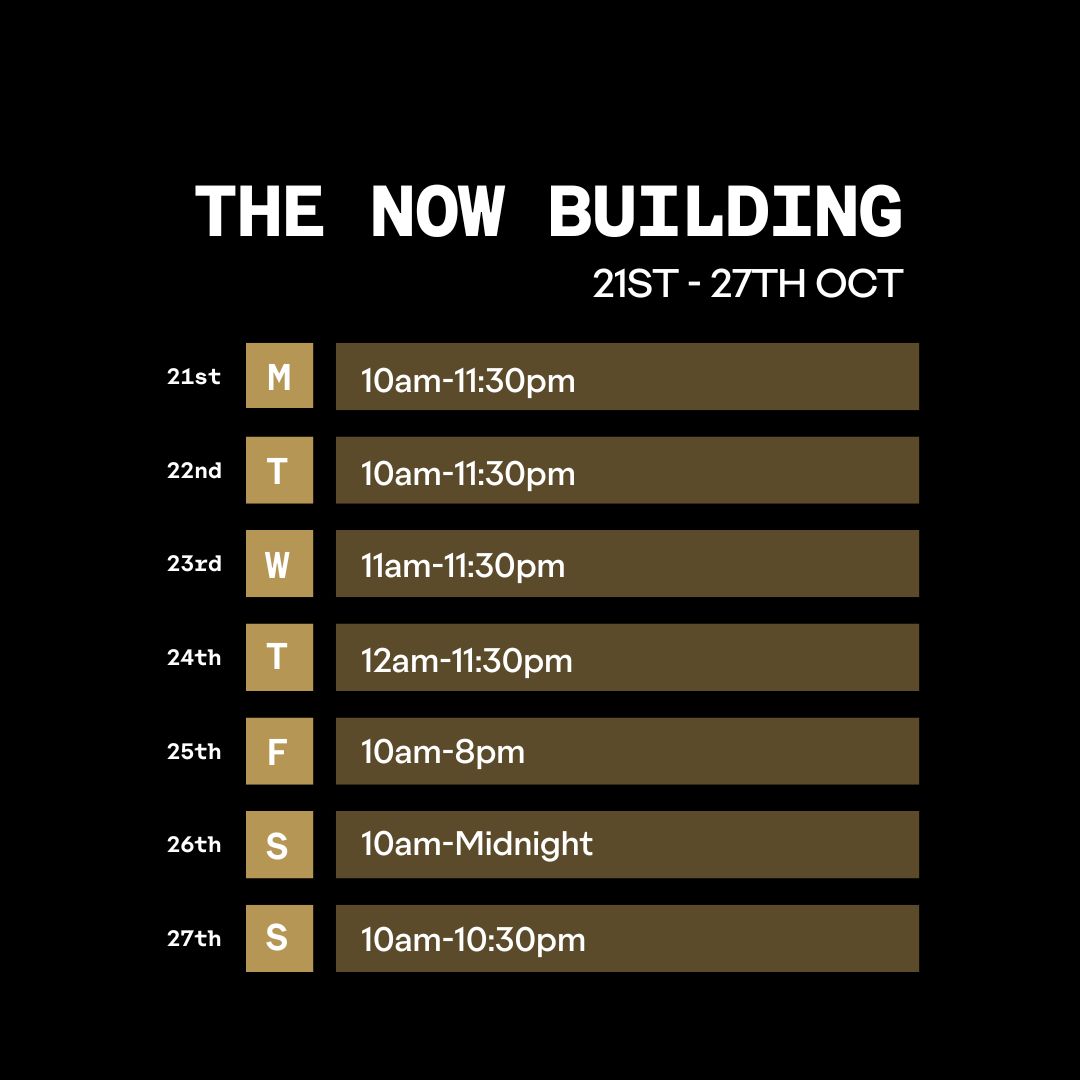 The Now Building Opening Times 21st-27th October 2024