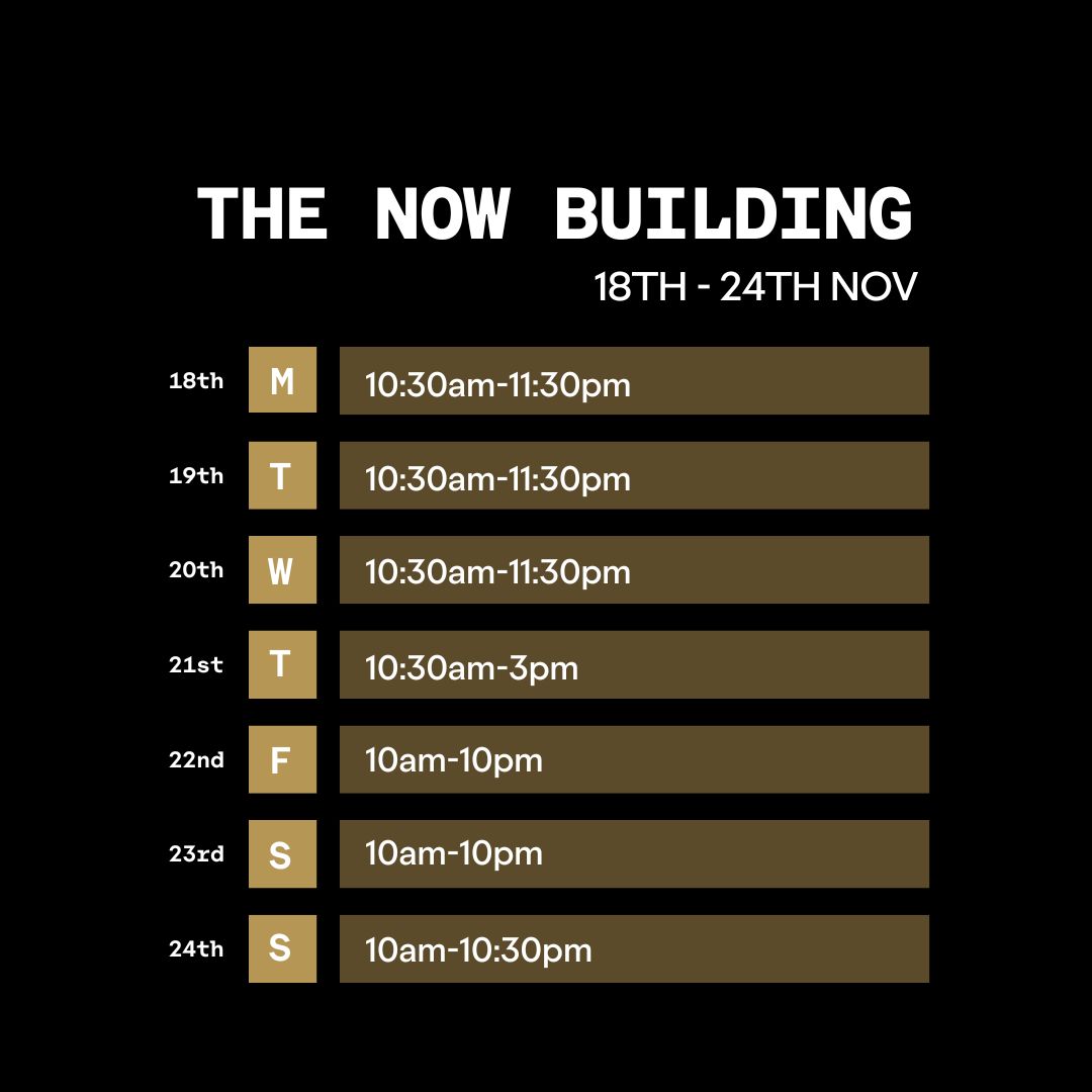 The Now Building Opening Times 18th-24th November 2024